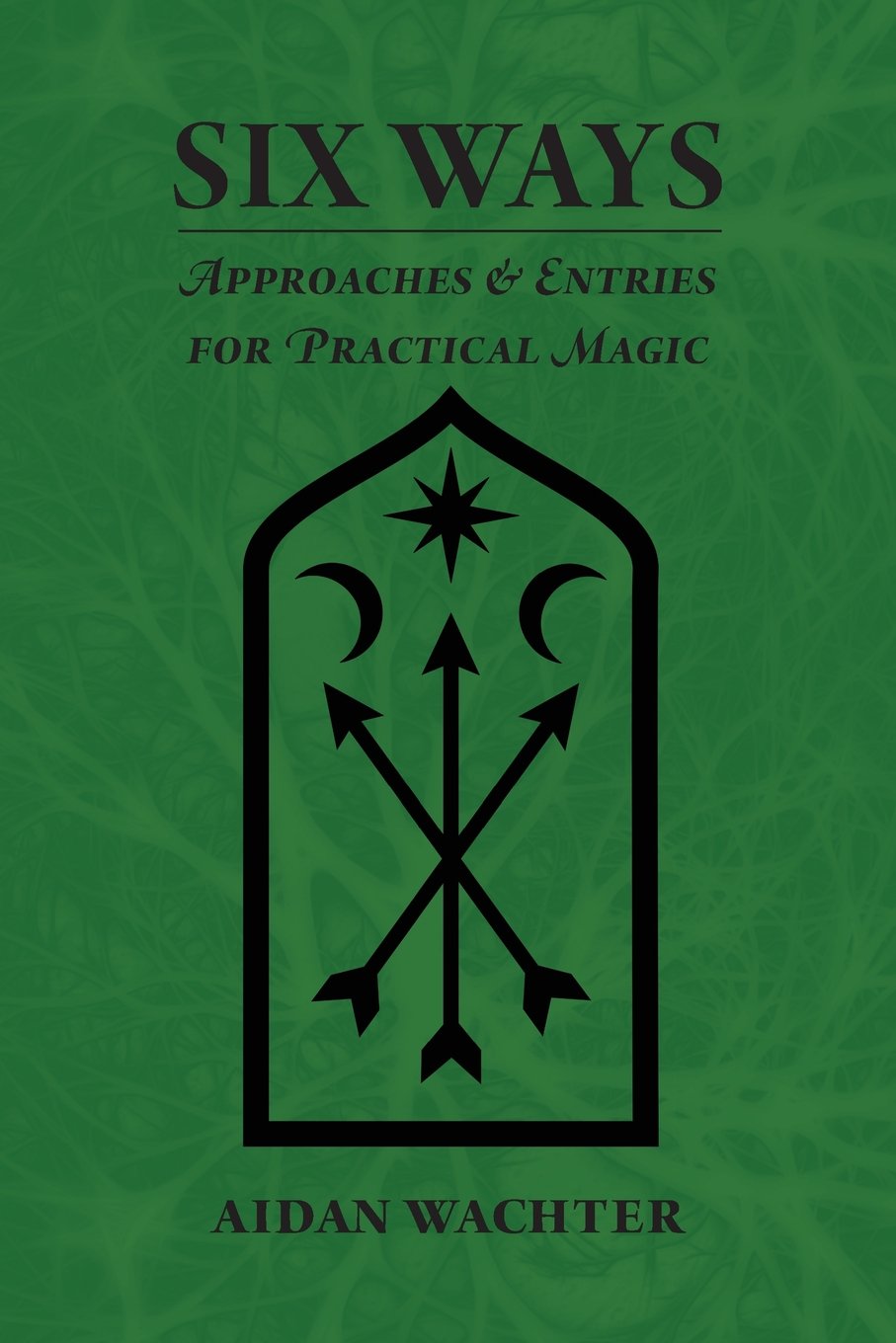 Book Review: Six Ways: Approaches & Entries for Practical Magic By Aidan&nbsp;Wachter